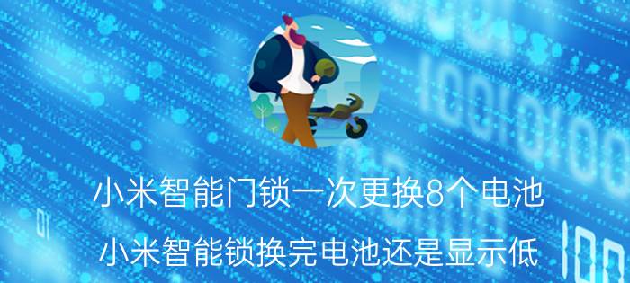 小米智能门锁一次更换8个电池 小米智能锁换完电池还是显示低？